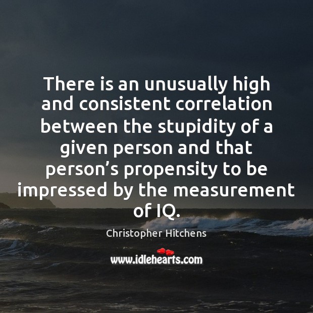 There is an unusually high and consistent correlation between the stupidity of Christopher Hitchens Picture Quote