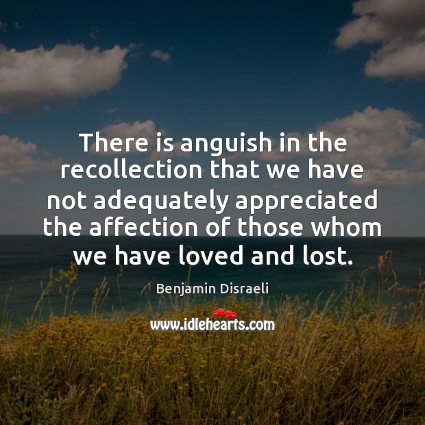 There is anguish in the recollection that we have not adequately appreciated Benjamin Disraeli Picture Quote