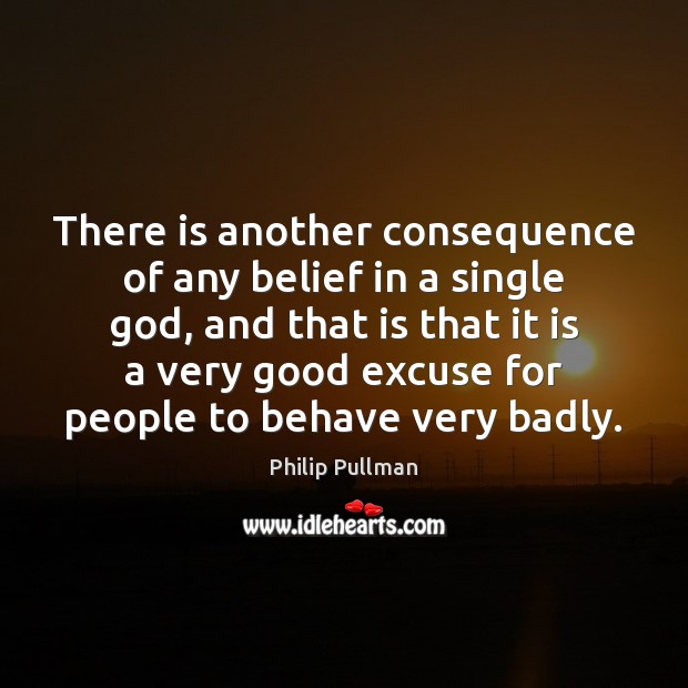 There is another consequence of any belief in a single God, and Philip Pullman Picture Quote
