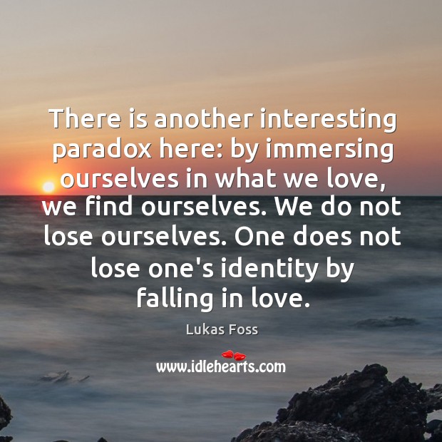 There is another interesting paradox here: by immersing ourselves in what we Falling in Love Quotes Image