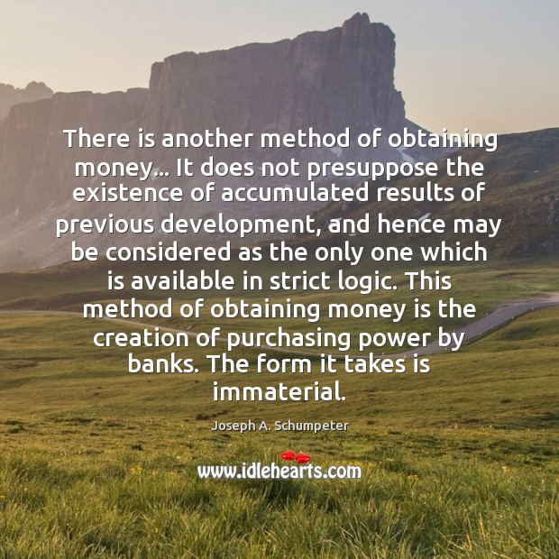 There is another method of obtaining money… It does not presuppose the Joseph A. Schumpeter Picture Quote