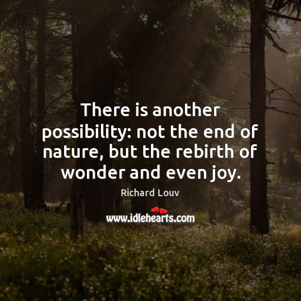 There is another possibility: not the end of nature, but the rebirth Richard Louv Picture Quote