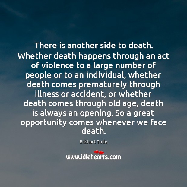 There is another side to death. Whether death happens through an act Eckhart Tolle Picture Quote