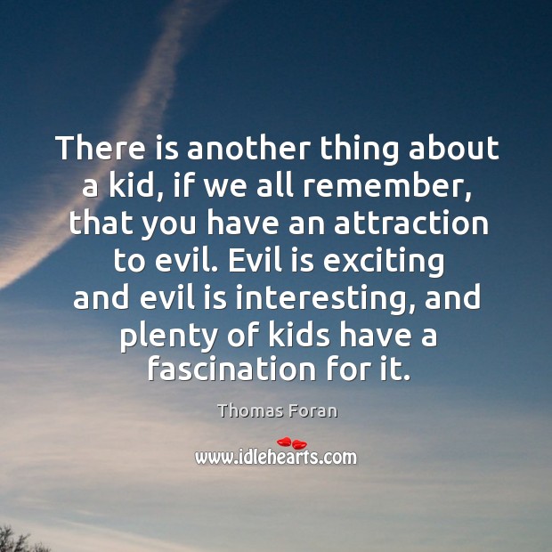 There is another thing about a kid, if we all remember, that you have an attraction to evil. Thomas Foran Picture Quote
