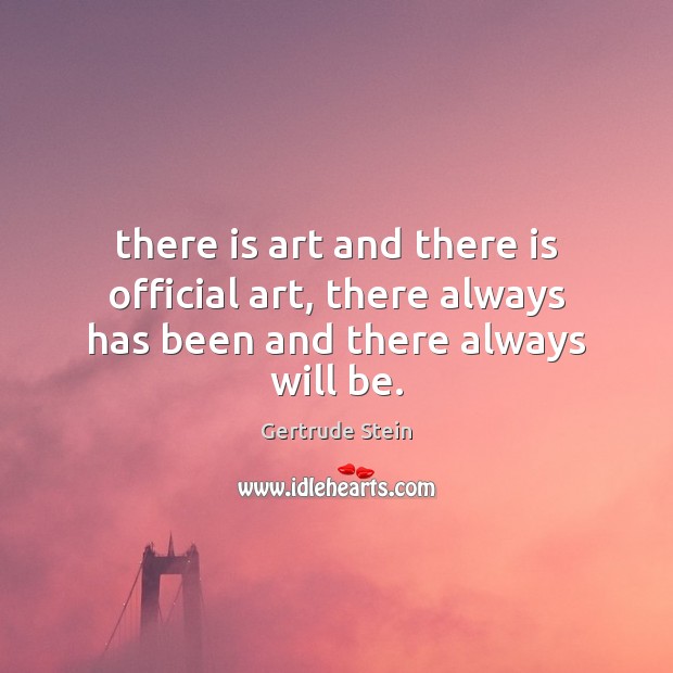 There is art and there is official art, there always has been and there always will be. Gertrude Stein Picture Quote