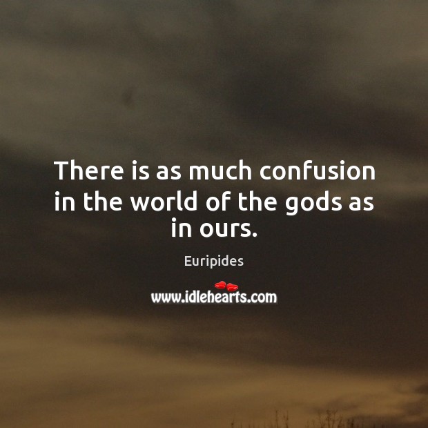 There is as much confusion in the world of the Gods as in ours. Euripides Picture Quote