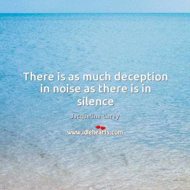There is as much deception in noise as there is in silence Jacqueline Carey Picture Quote