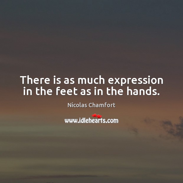 There is as much expression in the feet as in the hands. Nicolas Chamfort Picture Quote
