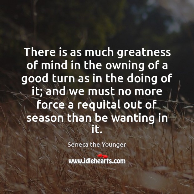 There is as much greatness of mind in the owning of a Seneca the Younger Picture Quote