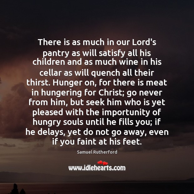 There is as much in our Lord’s pantry as will satisfy all Samuel Rutherford Picture Quote