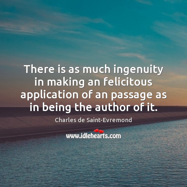 There is as much ingenuity in making an felicitous application of an 