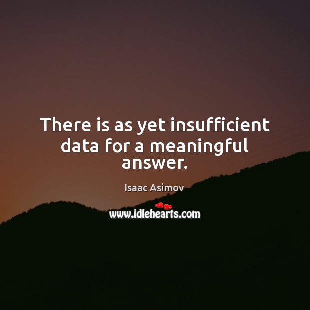 There is as yet insufficient data for a meaningful answer. Isaac Asimov Picture Quote