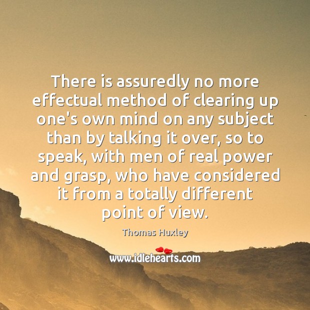 There is assuredly no more effectual method of clearing up one’s own Thomas Huxley Picture Quote