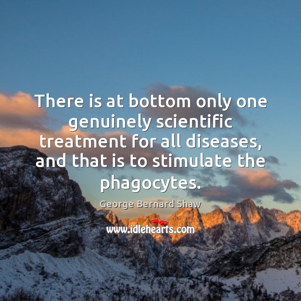 There is at bottom only one genuinely scientific treatment for all diseases, 
