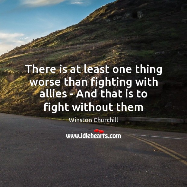 There is at least one thing worse than fighting with allies – Winston Churchill Picture Quote