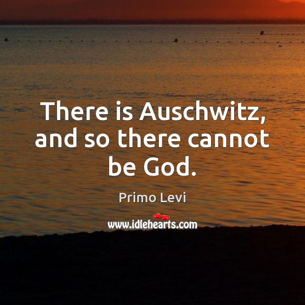 There is Auschwitz, and so there cannot be God. Primo Levi Picture Quote