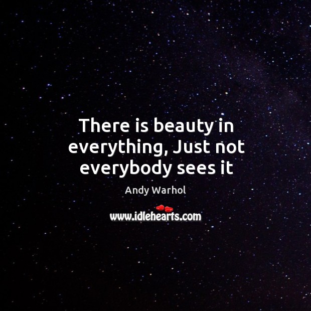 There is beauty in everything, Just not everybody sees it Andy Warhol Picture Quote
