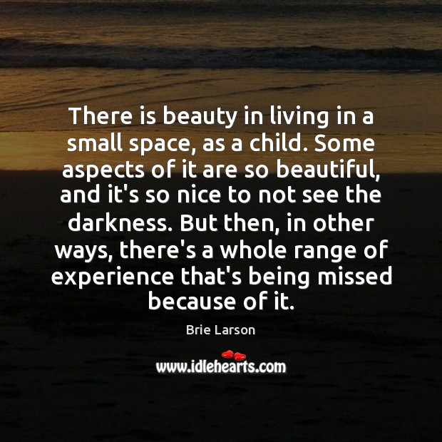 There is beauty in living in a small space, as a child. Brie Larson Picture Quote