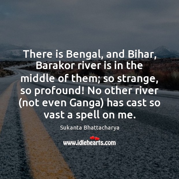 There is Bengal, and Bihar, Barakor river is in the middle of Sukanta Bhattacharya Picture Quote