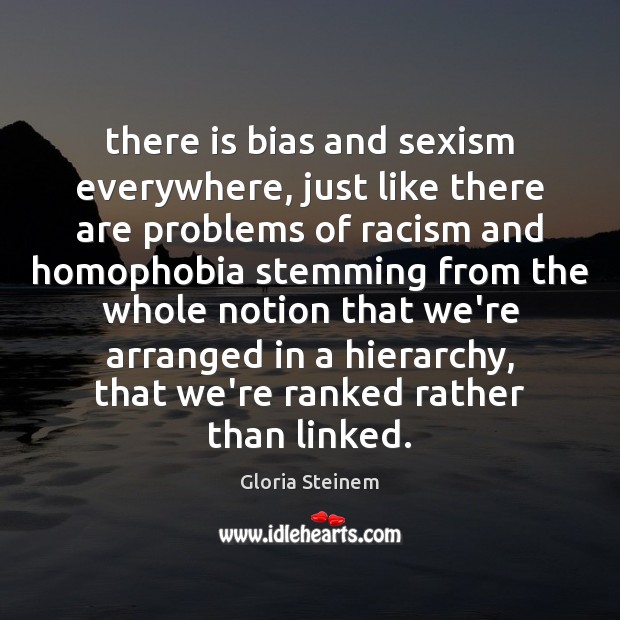 There is bias and sexism everywhere, just like there are problems of Gloria Steinem Picture Quote