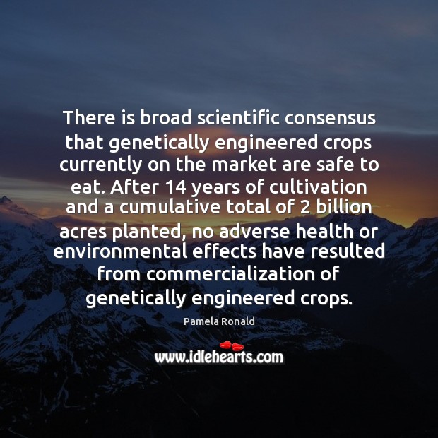 There is broad scientiﬁc consensus that genetically engineered crops currently on 