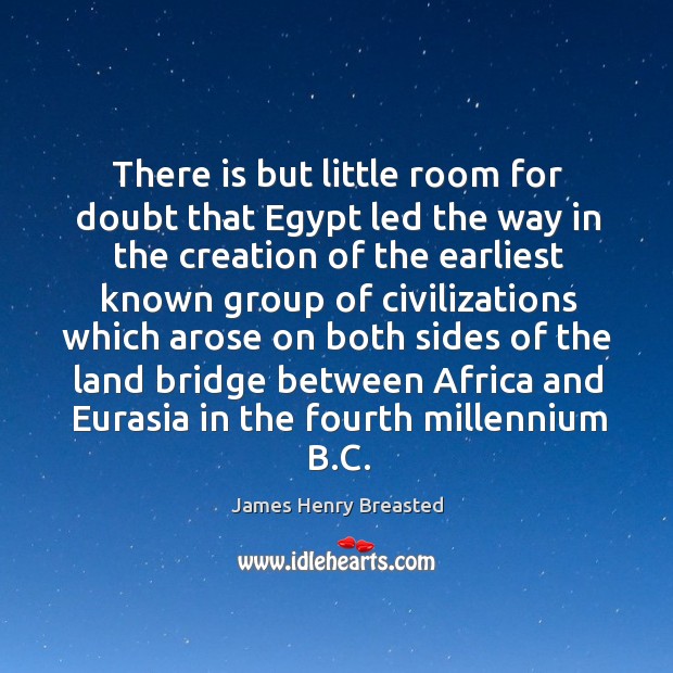There is but little room for doubt that egypt led the way in the creation of the James Henry Breasted Picture Quote