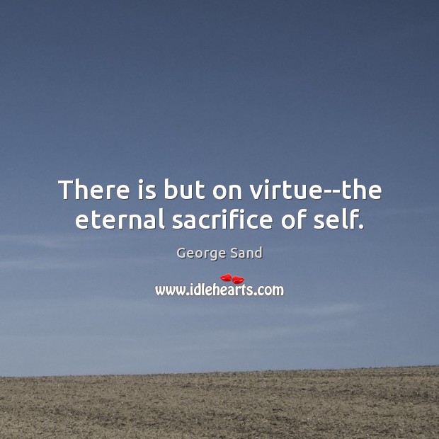 There is but on virtue–the eternal sacrifice of self. Image
