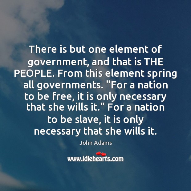There is but one element of government, and that is THE PEOPLE. John Adams Picture Quote