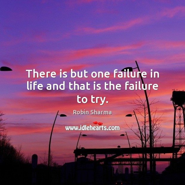 There is but one failure in life and that is the failure to try. Robin Sharma Picture Quote