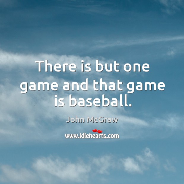 There is but one game and that game is baseball. John McGraw Picture Quote