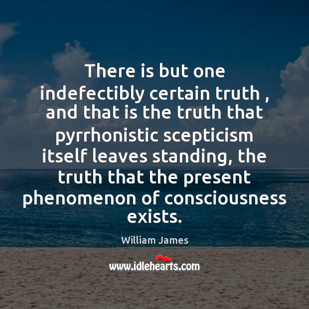 There is but one indefectibly certain truth , and that is the truth William James Picture Quote