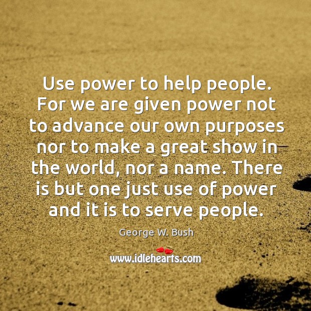 There is but one just use of power and it is to serve people. George W. Bush Picture Quote