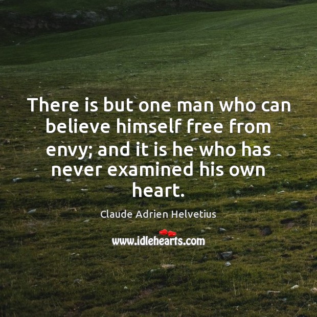There is but one man who can believe himself free from envy; Claude Adrien Helvetius Picture Quote