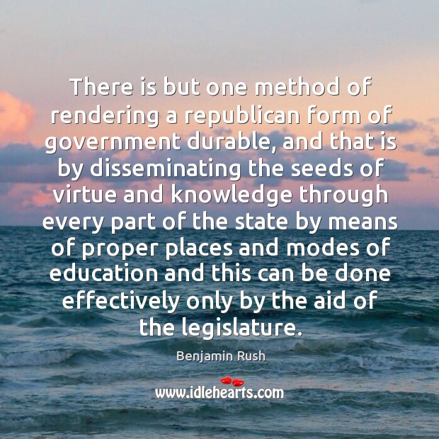 There is but one method of rendering a republican form of government Benjamin Rush Picture Quote