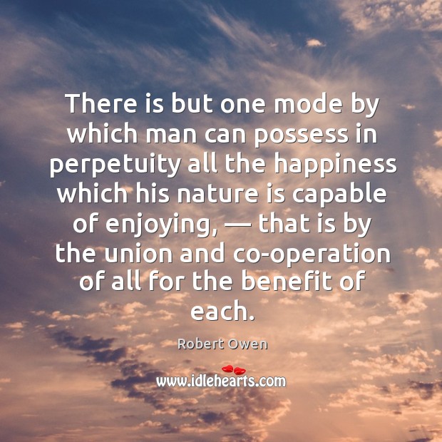 There is but one mode by which man can possess in perpetuity Robert Owen Picture Quote