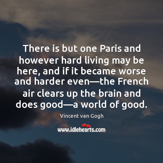 There is but one Paris and however hard living may be here, Vincent van Gogh Picture Quote