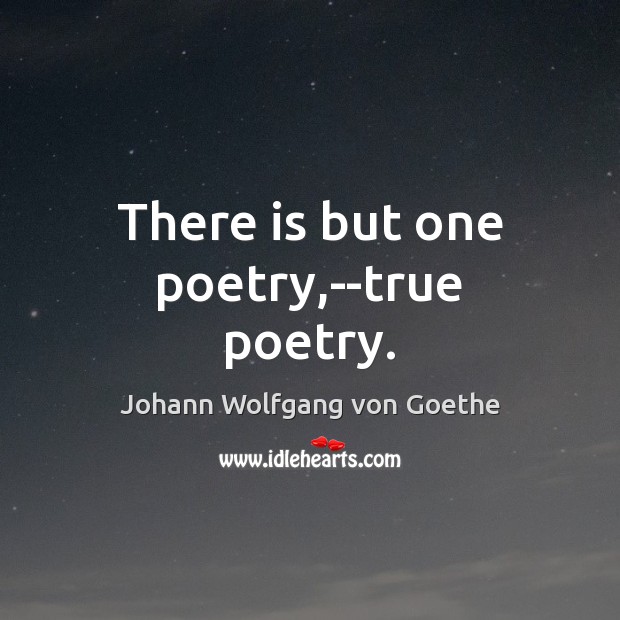 There is but one poetry,–true poetry. Johann Wolfgang von Goethe Picture Quote