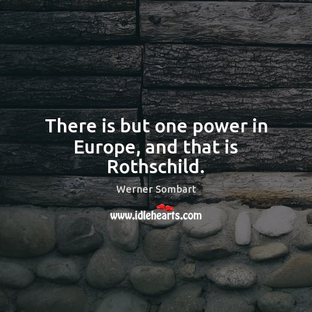 There is but one power in Europe, and that is Rothschild. Werner Sombart Picture Quote