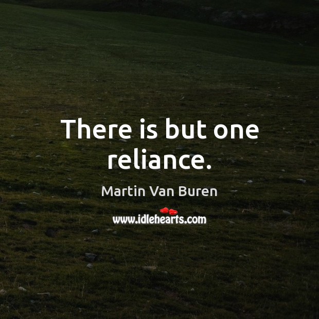 There is but one reliance. Martin Van Buren Picture Quote