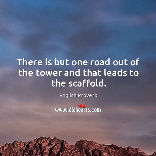There is but one road out of the tower and that leads to the scaffold. English Proverbs Image