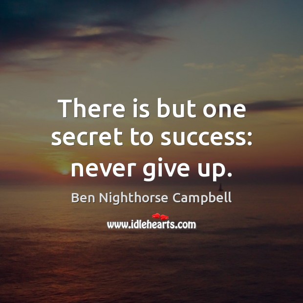 There is but one secret to success: never give up. Ben Nighthorse Campbell Picture Quote
