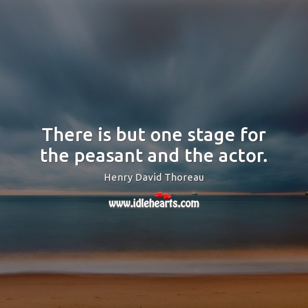 There is but one stage for the peasant and the actor. Image