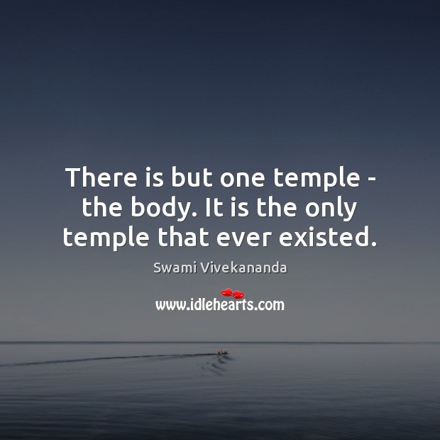 There is but one temple – the body. It is the only temple that ever existed. Swami Vivekananda Picture Quote