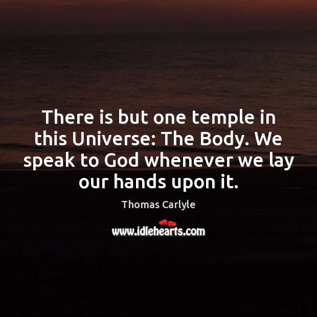 There is but one temple in this Universe: The Body. We speak Thomas Carlyle Picture Quote