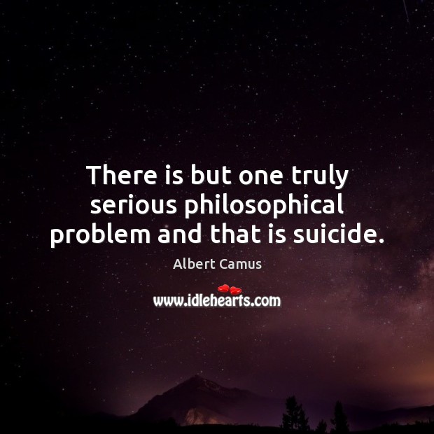 There is but one truly serious philosophical problem and that is suicide. Albert Camus Picture Quote