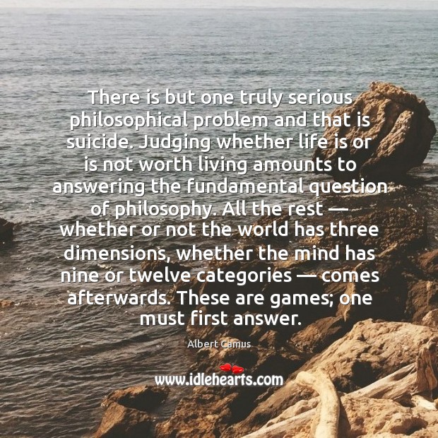 There is but one truly serious philosophical problem and that is suicide. Image