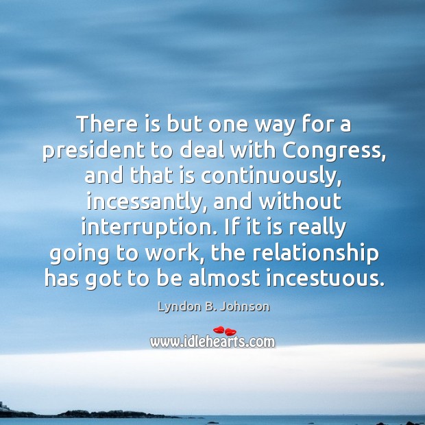There is but one way for a president to deal with congress, and that is continuously Image