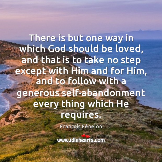 There is but one way in which God should be loved, and François Fénelon Picture Quote