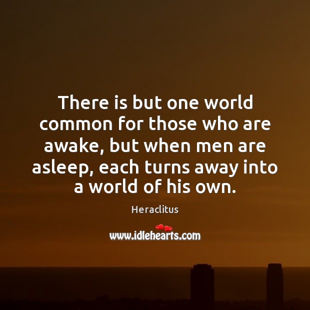 There is but one world common for those who are awake, but Heraclitus Picture Quote
