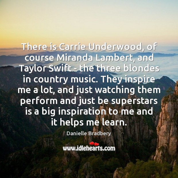 There is Carrie Underwood, of course Miranda Lambert, and Taylor Swift – Danielle Bradbery Picture Quote